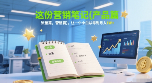 这份营销笔记(产品篇，流量篇，营销篇)，让一个小白从零到月入1W+-赚钱网