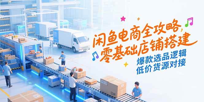 （15325期）闲鱼电商全攻略，零基础店铺搭建，爆款选品逻辑，低价货源对接-赚钱网