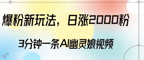 爆粉新玩法，3分钟一条AI幽灵娘视频，日涨2000粉丝，多种变现方式-赚钱网