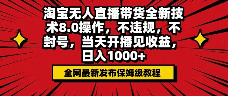 淘宝无人直播带货全新技术8.0操作，不违规，不封号，当天开播见收益，日入多张-赚钱网