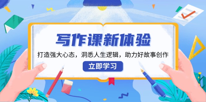 （13938期）写作课新体验，打造强大心态，洞悉人生逻辑，助力好故事创作-赚钱网