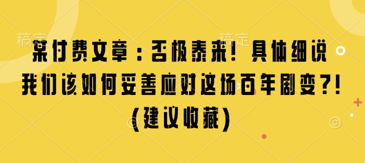 某付费文章：否极泰来! 具体细说 我们该如何妥善应对这场百年剧变!(建议收藏)-赚钱网
