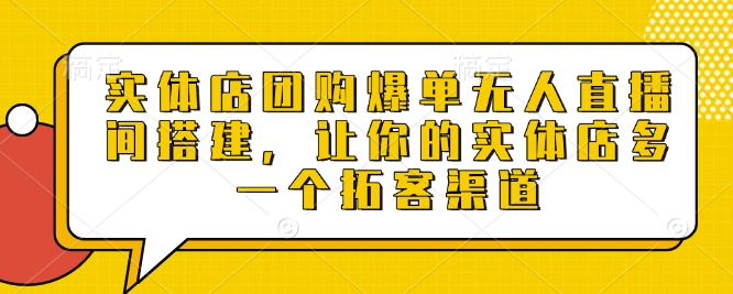 实体店团购爆单无人直播间搭建，让你的实体店多一个拓客渠道-赚钱网