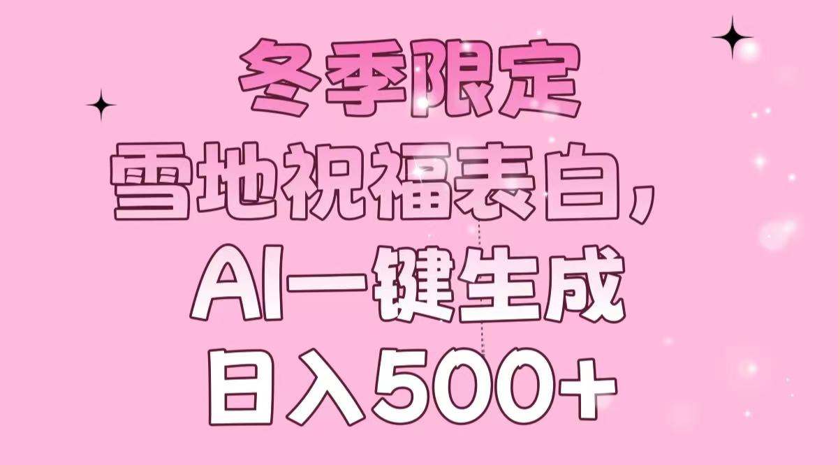 （13926期）冬季限定，雪地祝福表白，AI一键生成，日入500+-赚钱网
