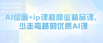 AI绘画+ip课程商业精品课，少走弯路的优质AI课-赚钱网