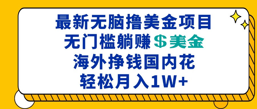 （13411期）最新海外无脑撸美金项目，无门槛躺赚美金，海外挣钱国内花，月入一万加-赚钱网