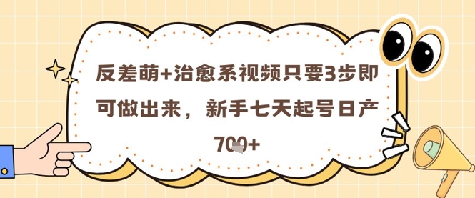 反差萌+治愈系视频只要3步即可做出来，新手七天起号日产7张-赚钱网