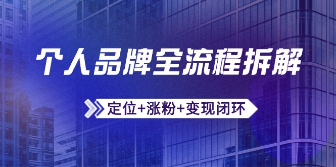 （14799期）个人品牌全流程拆解：定位+涨粉+变现闭环，微信生态运营与资源整合-赚钱网