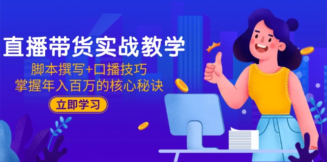 （15008期）直播带货实战教学：脚本撰写+口播技巧，掌握年入百万的核心秘诀-赚钱网
