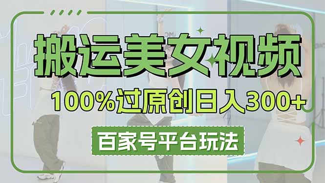 （14207期）搬运美女视频100%过原创大揭秘，百家号平台玩法，轻松日入3000+（可矩阵）-赚钱网