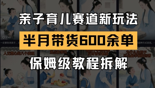 AI亲子育儿赛道新玩法，新号半个月带货600多单，保姆级教程拆解-赚钱网