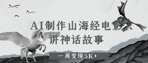 AI制作山海经电影，讲神话故事，一周变现5K+-赚钱网