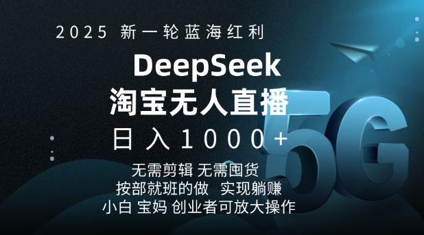 2025新一轮蓝海红利淘宝deepseek独家推出淘宝无人直播5.0躺Z项目，日入多张-赚钱网