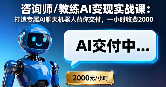 咨询师/教练AI变现实战课：打造专属AI聊天机器人替你交付，一小时收费2000-赚钱网