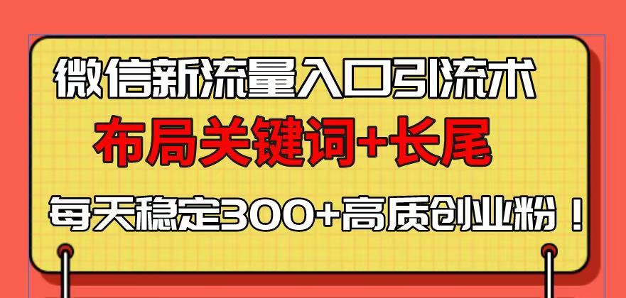 （13897期）微信新流量入口引流术，布局关键词+长尾，每天稳定300+高质创业粉！-赚钱网