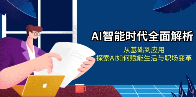 （13518期）AI智能时代全面解析：从基础到应用，探索AI如何赋能生活与职场变革-赚钱网
