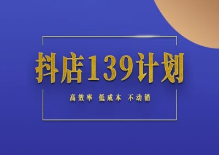 抖店139计划实录手册不动销起店实操方法论，高效率低成本不动销-赚钱网