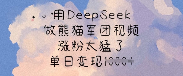 用DeepSeek做熊猫军团视频，涨粉太猛了，单日变现多张-赚钱网
