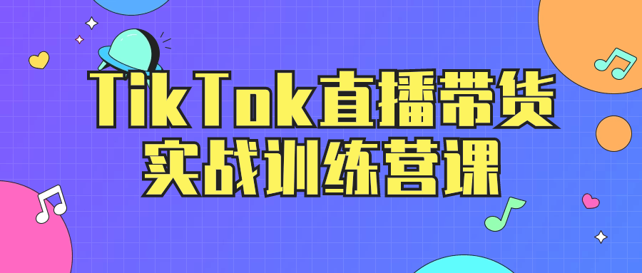 TikTok直播带货实战训练营课-赚钱网