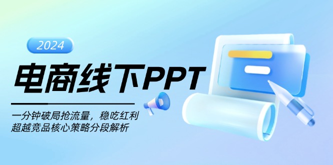 （13367期）电商线下PPT：一分钟破局抢流量，稳吃红利，超越竞品核心策略分段解析-赚钱网