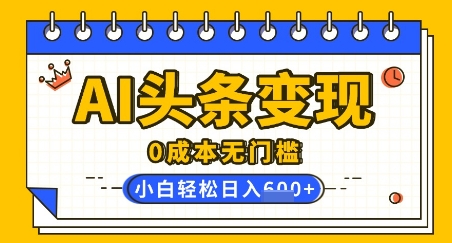 AI头条变现，0成本无门槛，简单复制粘贴，有手就行，小白轻松上手，日收益轻松多张-赚钱网