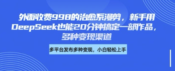 外面收费998的治愈系漫剪，新手用DeepSeek也能20分钟搞定一部作品，多种变现渠道-赚钱网