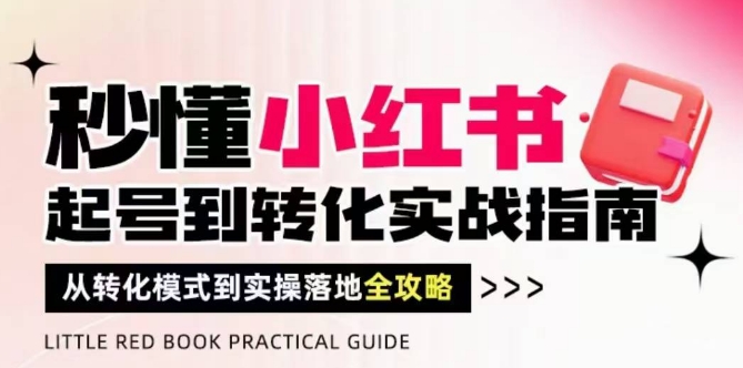 秒懂小红书-起号到转化实战指南，​从转化模式到实操落地全攻略，让你破解流量玄学，做得有结果-赚钱网