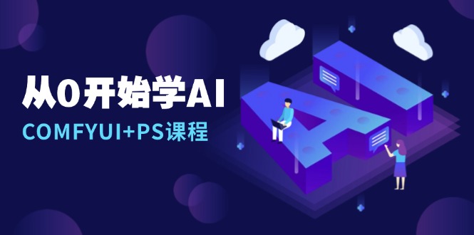 （13703期）从0开始学AI，COMFYUI+PS课程，安装详解/报错解决/图文创作/线稿控制/等等-赚钱网