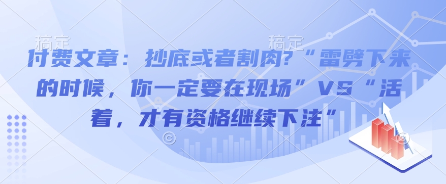 付费文章：抄底或者割肉?“雷劈下来的时候，你一定要在现场”VS“活着，才有资格继续下注”-赚钱网