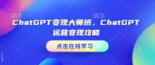 ChatGPT变现大师班，ChatGPT运营变现攻略-赚钱网