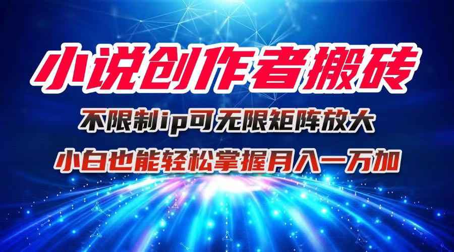 小说创作者搬砖玩法，不限制IP简单无脑 可矩阵无限放大小白也能实现轻…-赚钱网