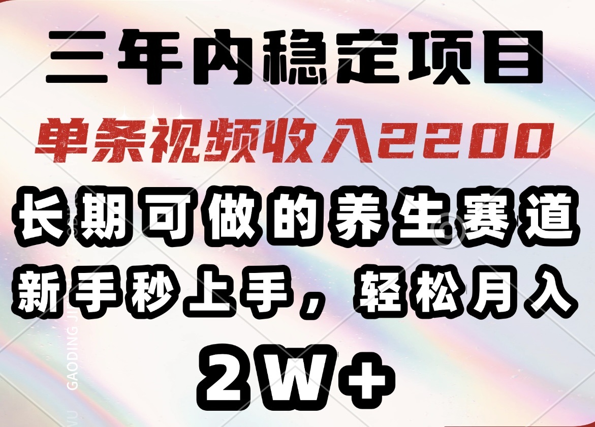 （14312期）三年内稳定项目，长期可做的养生赛道，单条视频收入2200，新手秒上手，…-赚钱网