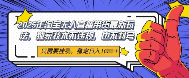 2025年淘宝无人直播带货最新玩法，独家技术不违规，稳定日入几张，小白也能当天开单-赚钱网