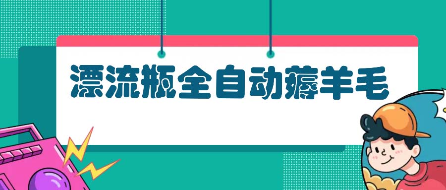 （13270期）漂流瓶全自动薅羊毛：适合小白，宝妈，上班族，操作也是十分的简单-赚钱网