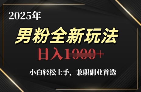 2025年男粉全新玩法，小白轻松上手，兼职副业首选，轻轻松松日入1k+-赚钱网