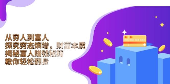 （13953期）从穷人到富人：探究穷态熵增，财富本质，揭秘富人赚钱秘籍，教你轻松翻身-赚钱网
