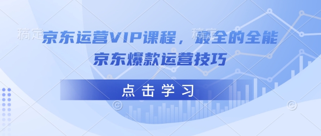 京东运营VIP课程，最全的全能京东爆款运营技巧-赚钱网