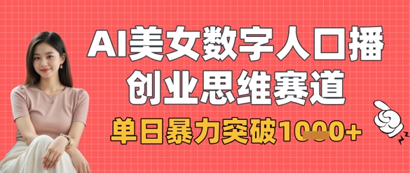 AI美女数字人口播商业思维赛道，单日暴力突破1k+-赚钱网