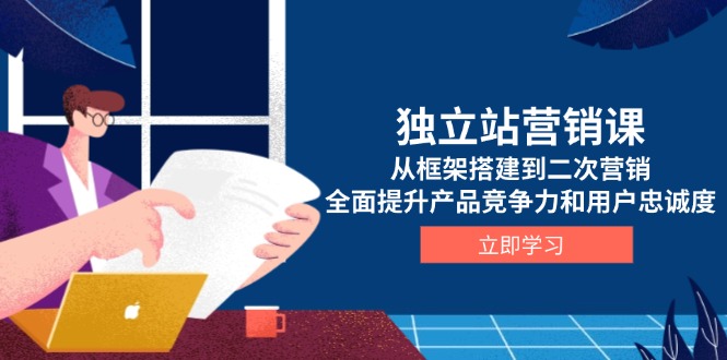 （13902期）独立站营销课，从框架搭建到二次营销，全面提升产品竞争力和用户忠诚度-赚钱网