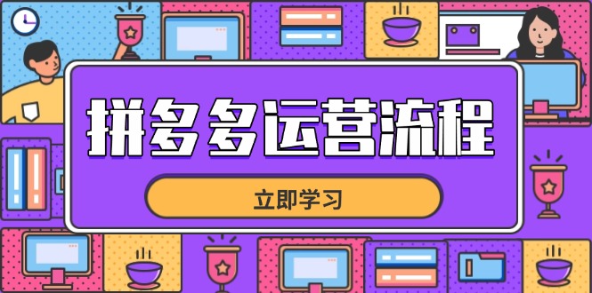 （14503期）拼多多运营流程，从选品到流量，全链路运营技巧，助力店铺爆单-赚钱网