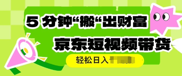京东短视频带货，操作简单直接搬运，轻松日入多张-赚钱网