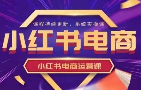 小红书电商运营实操课，​新手从0~1落地实操-赚钱网
