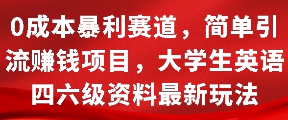 0成本暴利赛道，简单引流项目，大学生英语四六级资料最新玩法-赚钱网