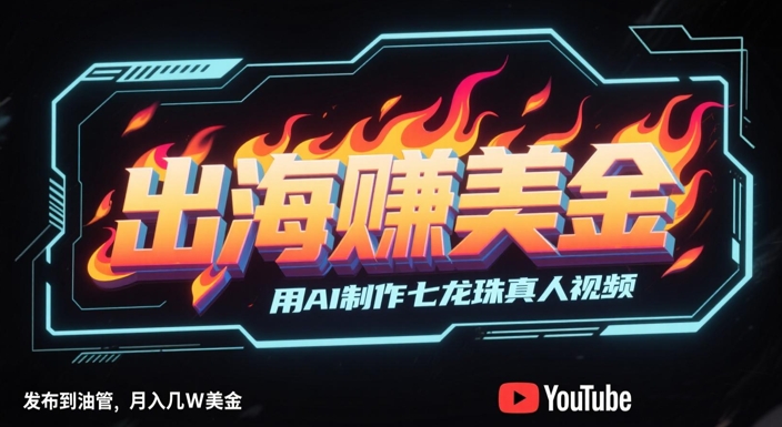 出海挣美金，用AI制作七龙珠真人视频，发布到油管，条条爆火，月入几W美刀-赚钱网