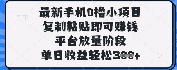 最新手机0撸小项目，复制粘贴即可挣钱，平台放量阶段，单日收益轻松3张+【揭秘】-赚钱网
