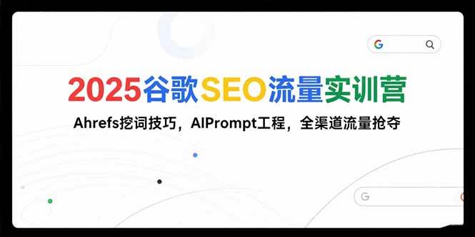 （15411期）2025谷歌SEO流量实训营;，Ahrefs挖词技巧，AIPrompt工程，全渠道流量抢夺-赚钱网