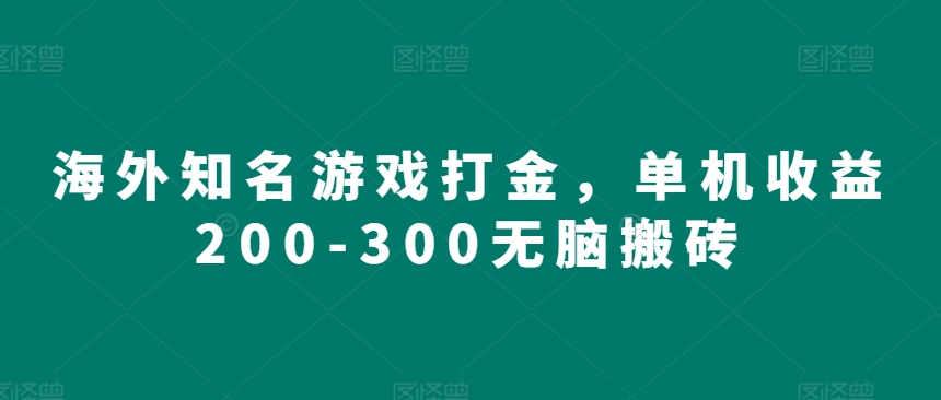 海外知名游戏打金，单机收益200-300无脑搬砖-赚钱网