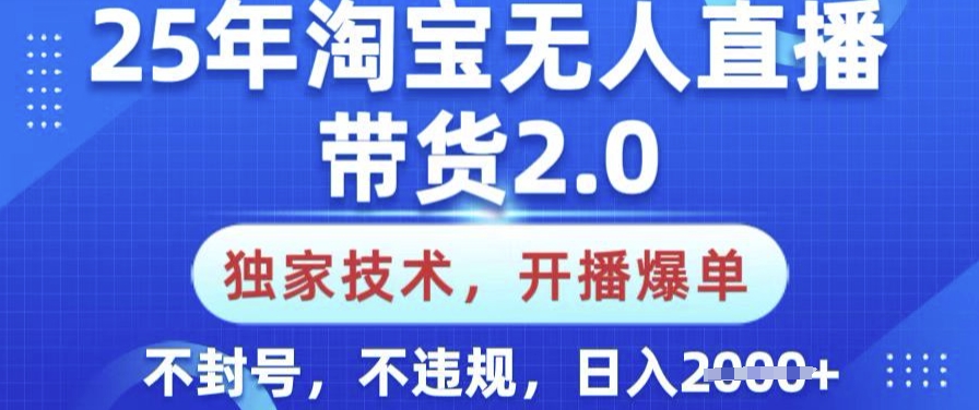 25年淘宝无人直播带货2.0.独家技术，开播爆单，纯小白易上手，不封号，不违规，日入多张【揭秘】-赚钱网