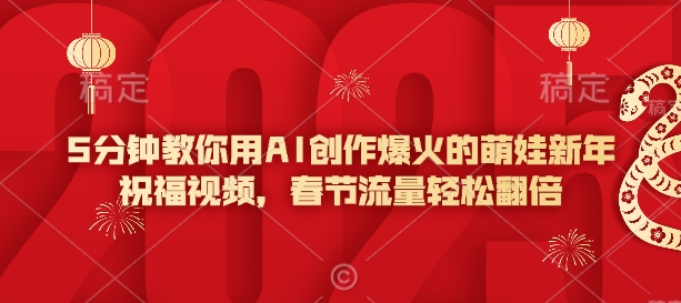 5分钟教你用AI创作爆火的萌娃新年祝福视频，春节流量轻松翻倍-赚钱网