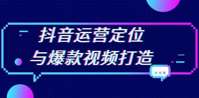 （13548期）抖音运营定位与爆款视频打造：定位运营方向，挖掘爆款选题，提升播放量-赚钱网